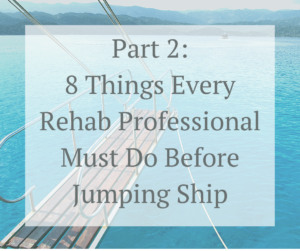 8 Things Every Rehab Professional Must Do Before Jumping Ship – Continued