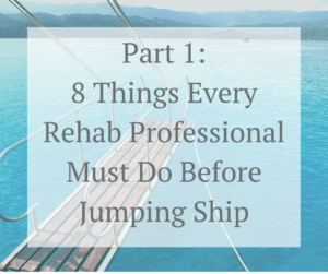 8 Things Every Rehab Professional Must Do Before Jumping Ship